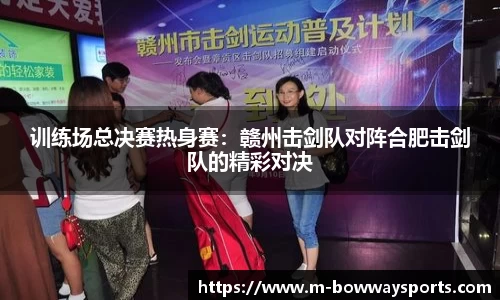 训练场总决赛热身赛：赣州击剑队对阵合肥击剑队的精彩对决
