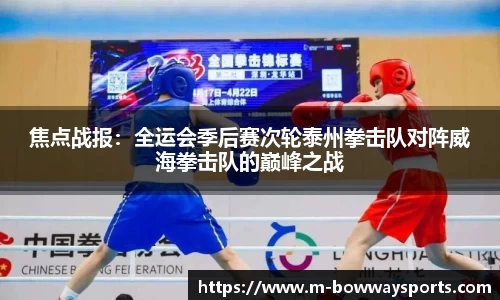 焦点战报：全运会季后赛次轮泰州拳击队对阵威海拳击队的巅峰之战