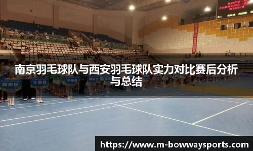 南京羽毛球队与西安羽毛球队实力对比赛后分析与总结