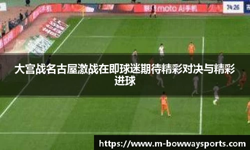 大宫战名古屋激战在即球迷期待精彩对决与精彩进球