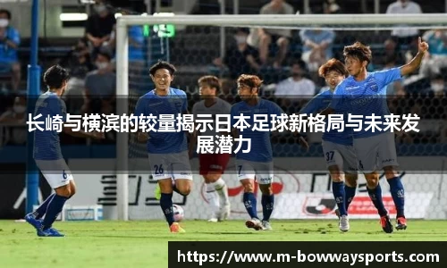 长崎与横滨的较量揭示日本足球新格局与未来发展潜力