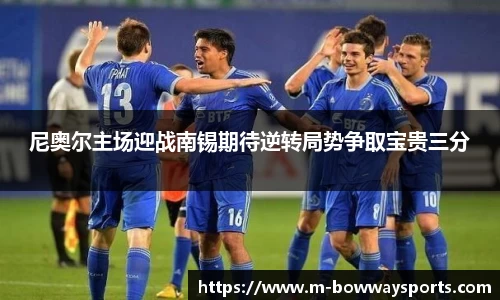 尼奥尔主场迎战南锡期待逆转局势争取宝贵三分