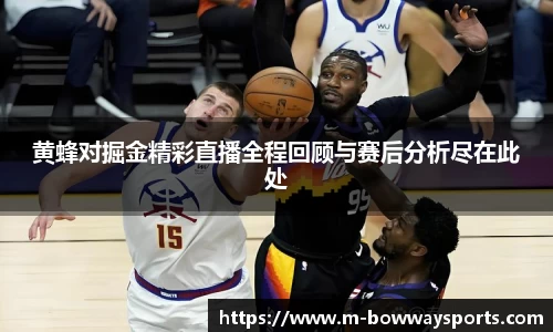 黄蜂对掘金精彩直播全程回顾与赛后分析尽在此处